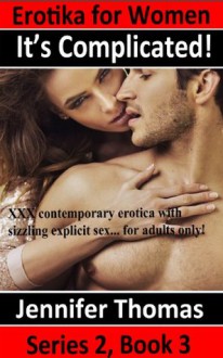 Erotika for Women, It's Complicated, XXX contemporary erotica with sizzling explicit sex... for adults only! - Jennifer Thomas