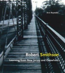 Robert Smithson: Learning from New Jersey and Elsewhere - Ann Reynolds