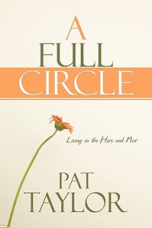 A Full Circle: Living in the Here and Now - Pat Taylor