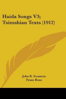 Haida Songs V3; Tsimshian Texts (1912) - John Reed Swanton, Franz Boas