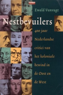 Nestbevuilers: 400 jaar Nederlandse critici van het koloniale bewind in de Oost en de West - Ewald Vanvugt