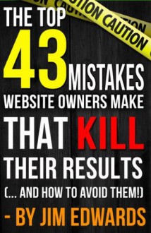 Top 43 Mistakes Website Owners Make That Kill Their Results... and how to AVOID them! - Jim Edwards