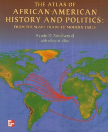 The Atlas of African-American History and Politics: From Thethe Atlas of African-American History and Politics: From the Slave Trade to Modern Times Slave Trade to Modern Times - Jeffrey M. Elliot