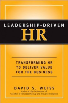 Leadership-Driven HR: Transforming HR to Deliver Value for the Business - David S. Weiss