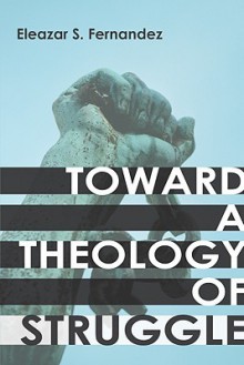 Toward a Theology of Struggle - Eleazar S. Fernandez