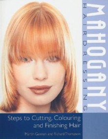 Mahogany Hairdressing: Steps to Cutting, Colouring and Finishing Hair - Martin J. Gannon, Richard Thompson