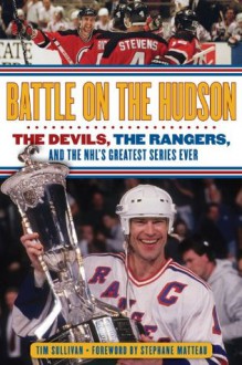 Battle on the Hudson: The Devils, the Rangers, and the NHL's Greatest Series Ever - Tim Sullivan, Stephane Matteau