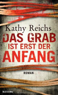 Das Grab ist erst der Anfang - Kathy Reichs