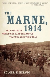 The Marne, 1914: The Opening of World War I and the Battle That Changed the World - Holger H. Herwig