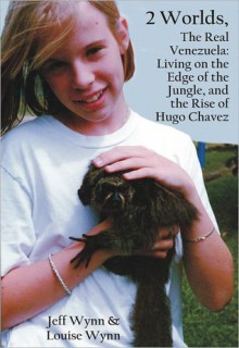 2 Worlds, The Real Venezuela: Living on the Edge of the Jungle and the Rise of Hugo Chavez - Jeff Wynn, Louise Wynn