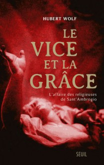 Le Vice et la Grâce : l'affaire des religieuses de Sant'Ambrogio - Hubert Wolf, Jean-Louis Schlegel