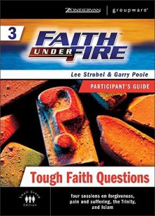 Faith Under Fire 3 Tough Faith Questions Participant's Guide (ZondervanGroupware Small Group Edition) - Lee Strobel, Garry Poole