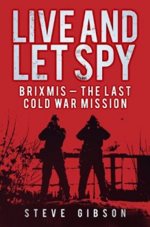 Live and Let Spy: BRIXMIS and the Last Cold War Mission - Steve Gibson