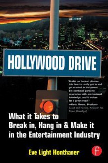 Hollywood Drive: What It Takes to Break In, Hang in & Make It in the Entertainment Industry - Eve Light Honthaner