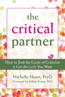 The Critical Partner: How to End the Cycle of Criticism and Get the Love You Want - Michelle Skeen