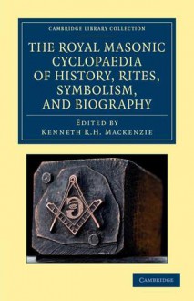 The Royal Masonic Cyclopaedia of History, Rites, Symbolism, and Biography - Kenneth R.H. MacKenzie