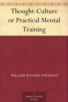 Thought-Culture or Practical Mental Training - William Walker Atkinson