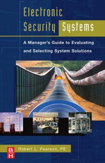 Electronic Security Systems: A Manager's Guide to Evaluating and Selecting System Solutions - Robert L. Pearson