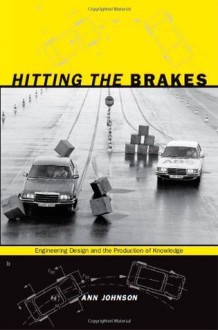 Hitting the Brakes: Engineering Design and the Production of Knowledge - Ann Johnson