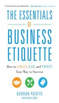 The Essentials of Business Etiquette: How to Greet, Eat, and Tweet Your Way to Success - Barbara Pachter