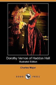 Dorothy Vernon of Haddon Hall (Illustrated Edition) (Dodo Press) - Charles Major