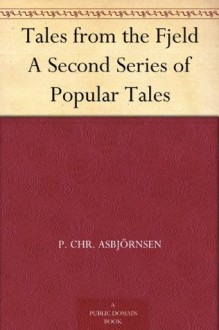 Tales from the Fjeld A Second Series of Popular Tales - Peter Christen Asbjørnsen, G. W. Dasent