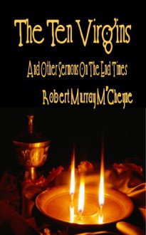 The Ten Virgins And Other Sermons On The End Times - Robert Murray M'Cheyne, Robert Murray McCheyne