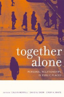 Together Alone: Personal Relationships in Public Places - Calvin Morrill, David A. Snow, Cindy (Eds.) White