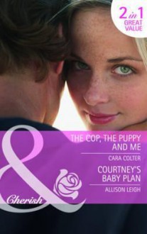 The Cop, The Puppy and Me / Courtney's Baby Plan - Cara Colter, Allison Leigh