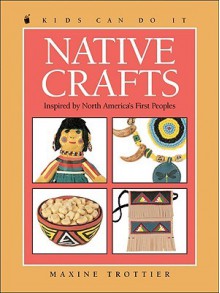 Native Crafts: Inspired by North America's First Peoples - Maxine Trottier