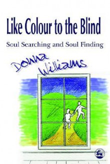 Like Colour to the Blind: Soul Searching and Soul Finding - Donna Williams