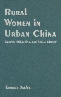 Rural Women in Urban China: Gender, Migration, and Social Change - Tamara Jacka