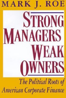 Strong Managers, Weak Owners: The Political Roots of American Corporate Finance - Mark J. Roe