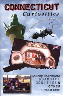 Connecticut Curiosities: Quirky Characters, Roadside Oddities & Other Offbeat Stuff - Susan Campbell, Bill Heald