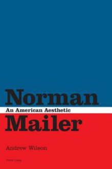 Norman Mailer: An American Aesthetic - Andrew Wilson