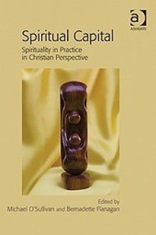 Spiritual Capital: Spirituality in Practice in Christian Perspective - Michael O'Sullivan