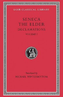 Seneca the Elder: Declamations, Volume I, Controversiae, Books 1-6. (Loeb Classical Library No. 463 - Marcus Annaeus Seneca, Luci Anneu Sèneca, Michael Winterbottom