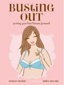 Busting Out: Putting Your Best Breasts Forward - Shirley Archer, Neryl Walker