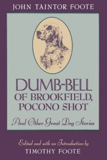 Dumb-Bell of Brookfield, Pocono Shot, and Other Great Dog Stories - John Taintor Foote, Timothy Foote, Gordon Allen