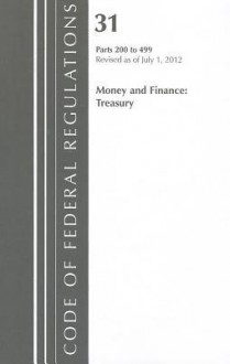 Code of Federal Regulations, Title 31: Parts 200-499 (Money & Finance) Department of the Treasury: Revised 7/12 - National Archives and Records Administration