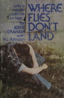 Where Flies Don't Land: The Story of a Junkie, Jailhouses and Jesus - Jerry Graham, M.L. Johnson