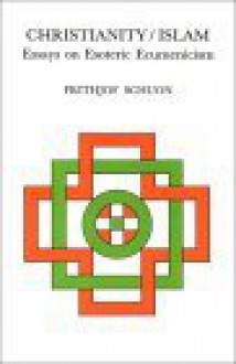 Christianity/Islam: Essays of Escoteric Ecumenicism - Frithjof Schuon