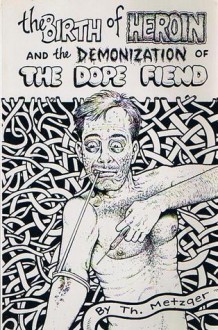 The Birth of Heroin and the Demonization of the Dope Fiend - Th. Metzger