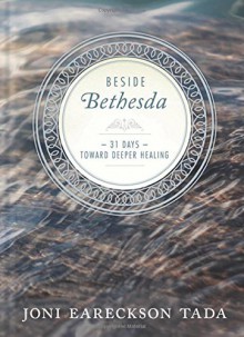 Beside Bethesda: 31 Days Toward Deeper Healing - Joni Eareckson Tada