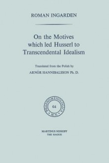 On the Motives Which Led Husserl to Transcendental Idealism - Roman S. Ingarden