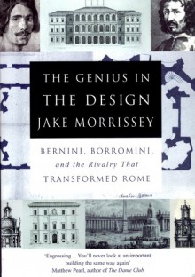 The Genius In The Design: Bernini, Borromini And The Rivalry That Transformed Rome - Jake Morrissey