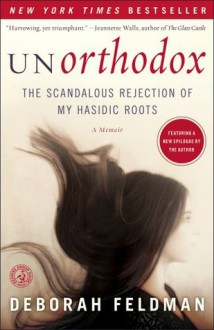 Unorthodox: The Scandalous Rejection of My Hasidic Roots - Deborah Feldman