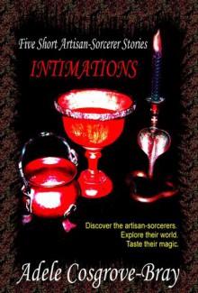 Intimations: 5 Short Artisan-Sorcerer Stories - Adele Cosgrove-Bray