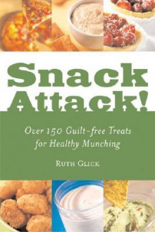 Snack Attack!: Over 150 Guilt-Free Treats for Healthy Munching - Ruth Glick