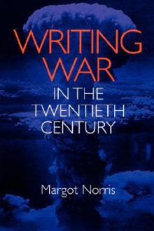 Writing War in the Twentieth Century Writing War in the Twentieth Century - Margot Norris